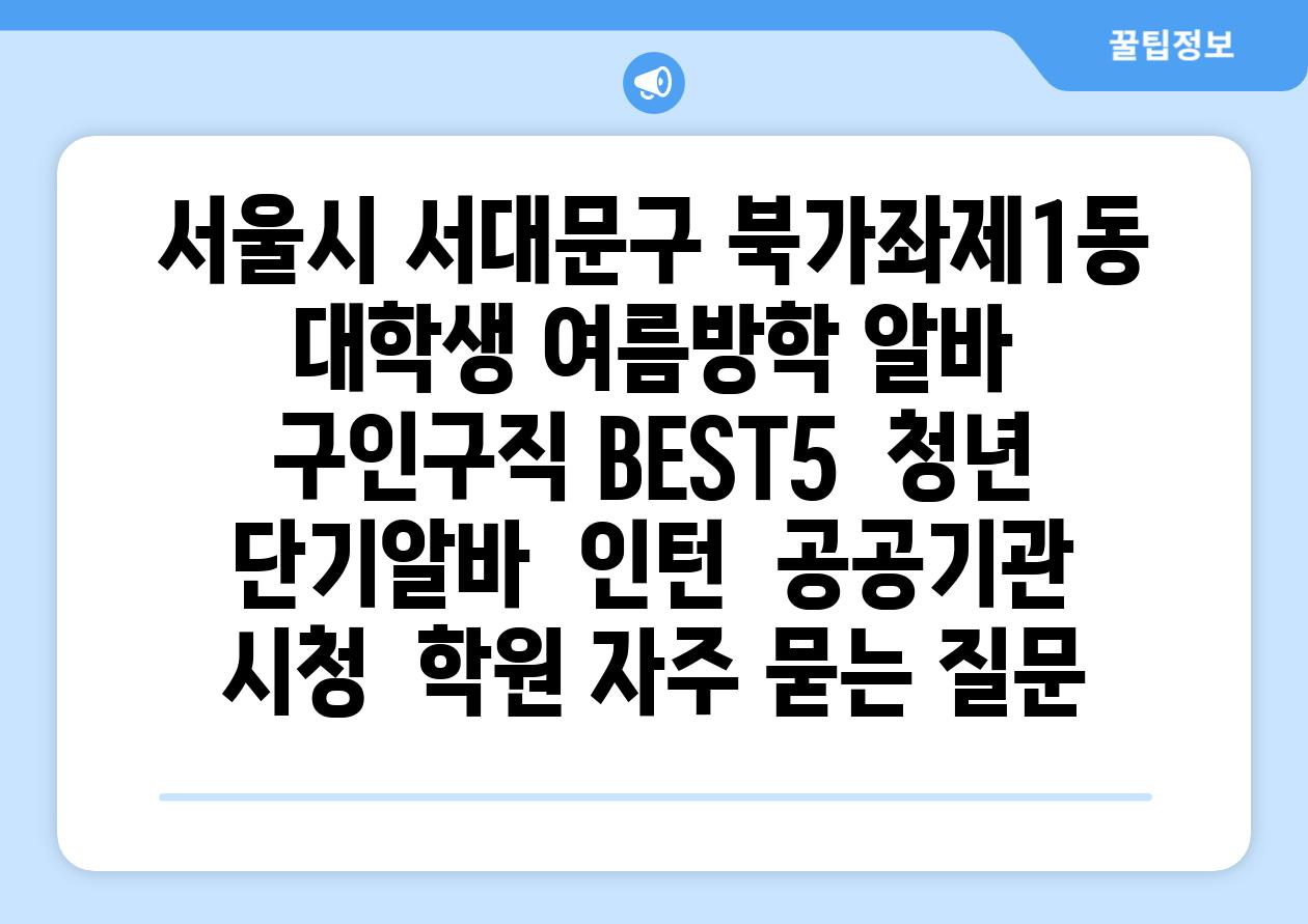 서울시 서대문구 북가좌제1동 대학생 여름방학 알바 구인구직 BEST5 | 청년 단기알바 | 인턴 | 공공기관 시청 | 학원