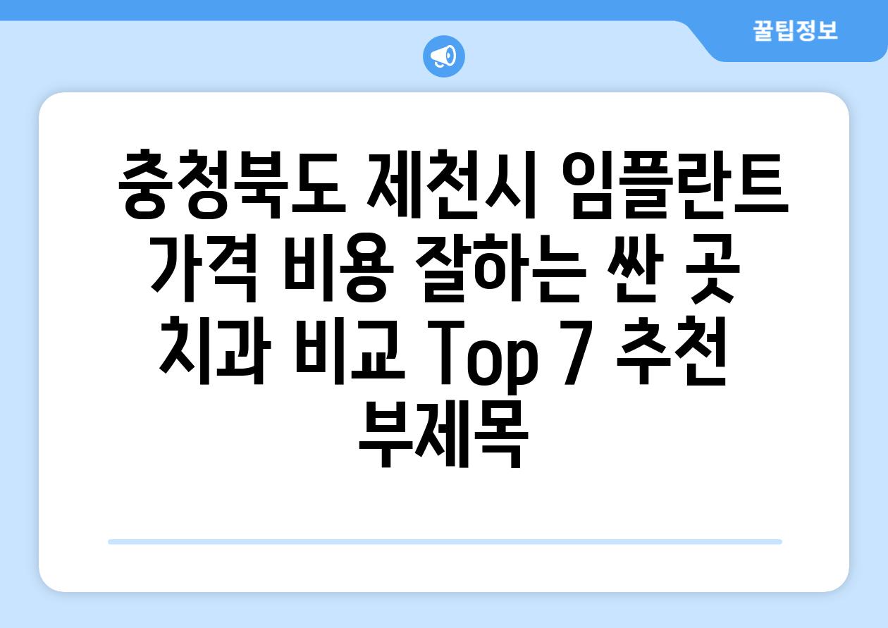 ## 충청북도 제천시 임플란트 가격 비용 잘하는 싼 곳 치과 비교 Top 7 추천 부제목