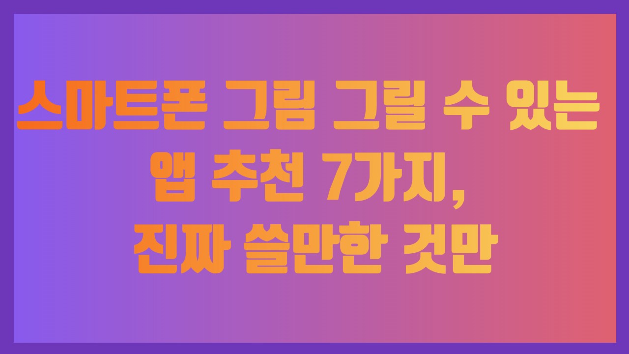 스마트폰 그림 그릴 수 있는 앱 추천 7가지, 진짜 쓸만한 것만