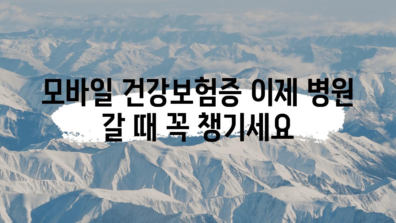 모바일 건강보험증 이제 병원 갈 때 꼭 챙기세요