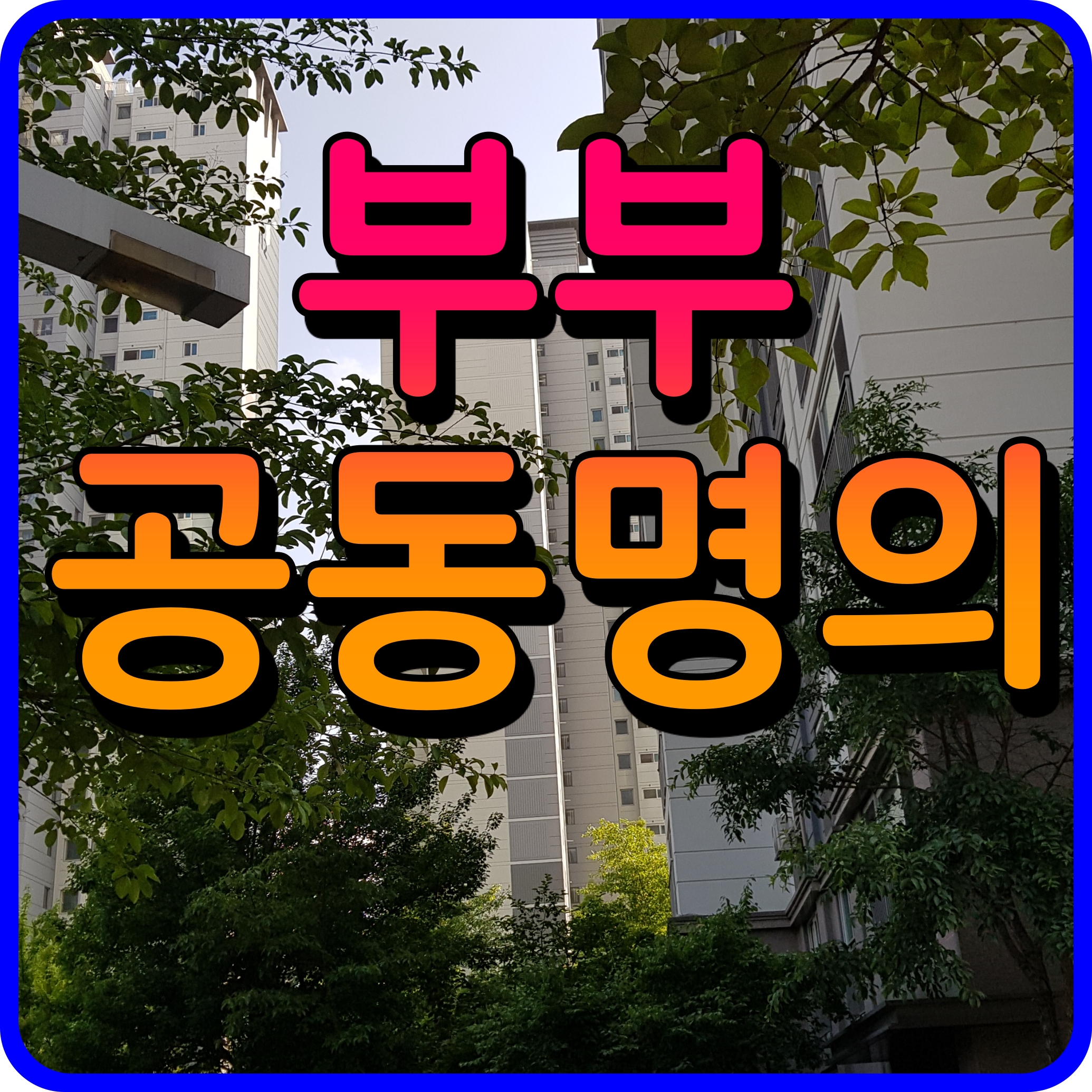  아파트 부부공동명의 장단점 양도소득세 취득세 정보