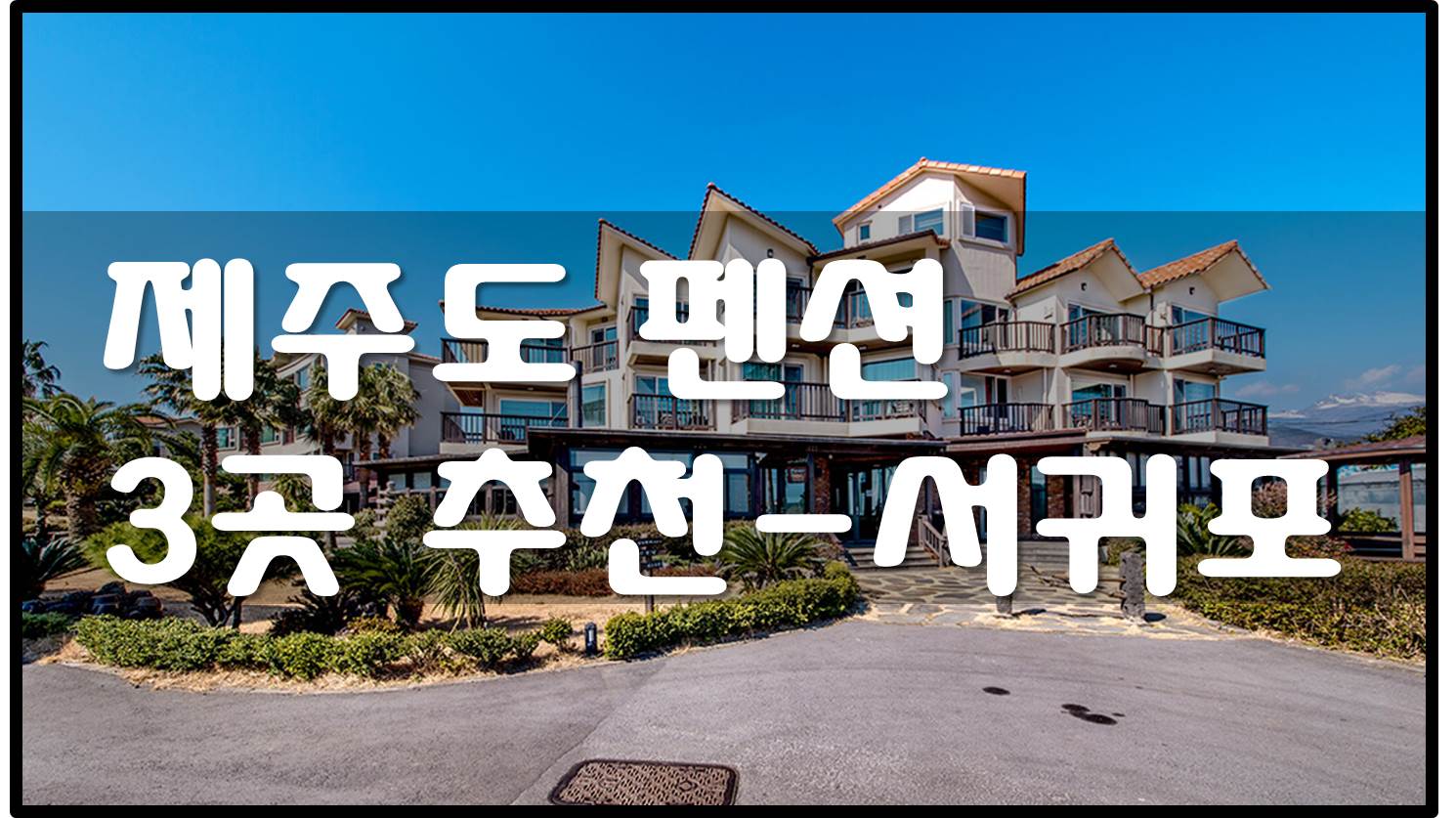  제주도 펜션  3곳 추천 - 시설좋은 펜션 (서귀포시)