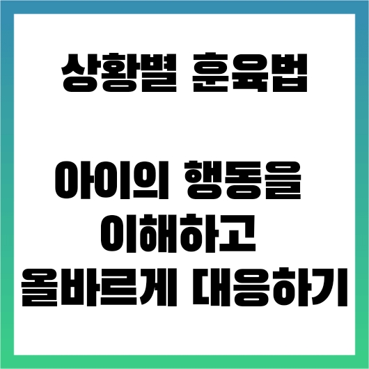  상황별 훈육법: 아이의 행동을 이해하고 올바르게 대응하기