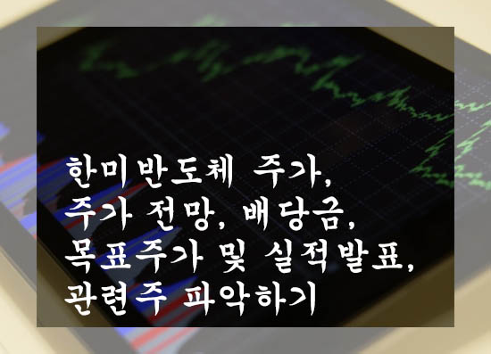 한미반도체 주가&#44; 주가 전망&#44; 배당금&#44; 목표주가 및 실적발표&#44; 관련주 파악하기