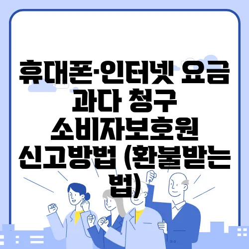 휴대폰·인터넷 요금 과다 청구 소비자보호원 신고방법 (환불받는 법)