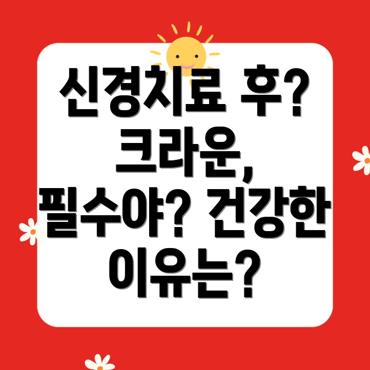 봉천동 치과: 신경치료 후 크라운은 꼭 필요한가?