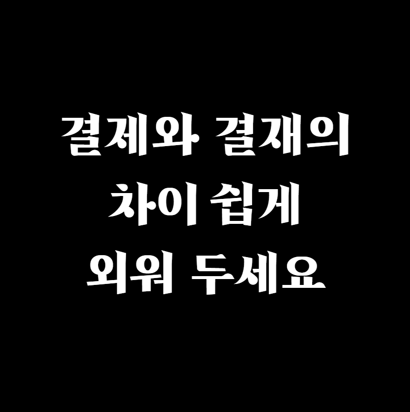  결제와 결재의 차이 쉽게 외워 두세요