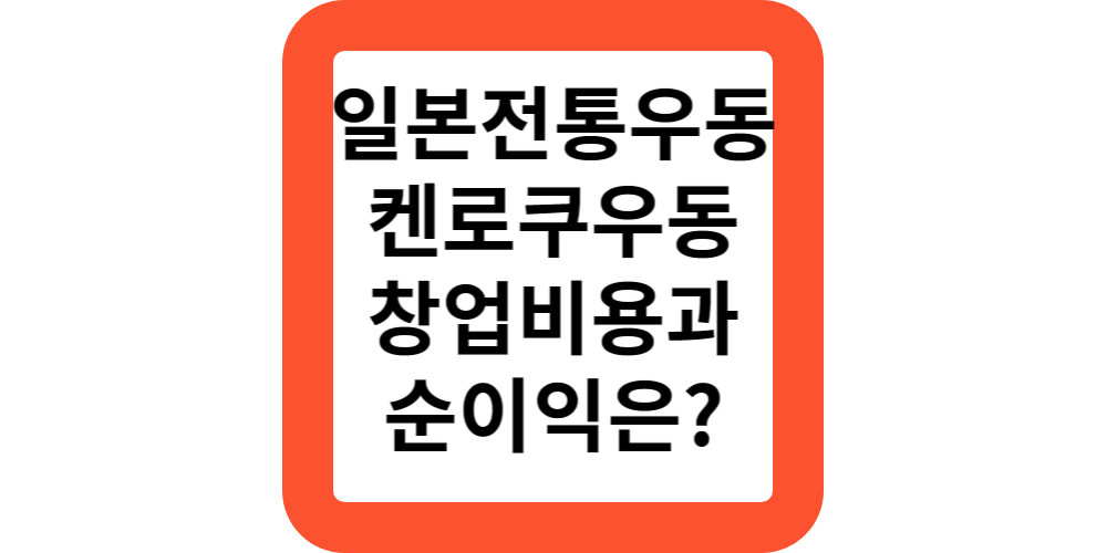  일본전통우동,켄로쿠 우동 프랜차이즈의 창업비용과 순이익은?창업자금 지원안내
