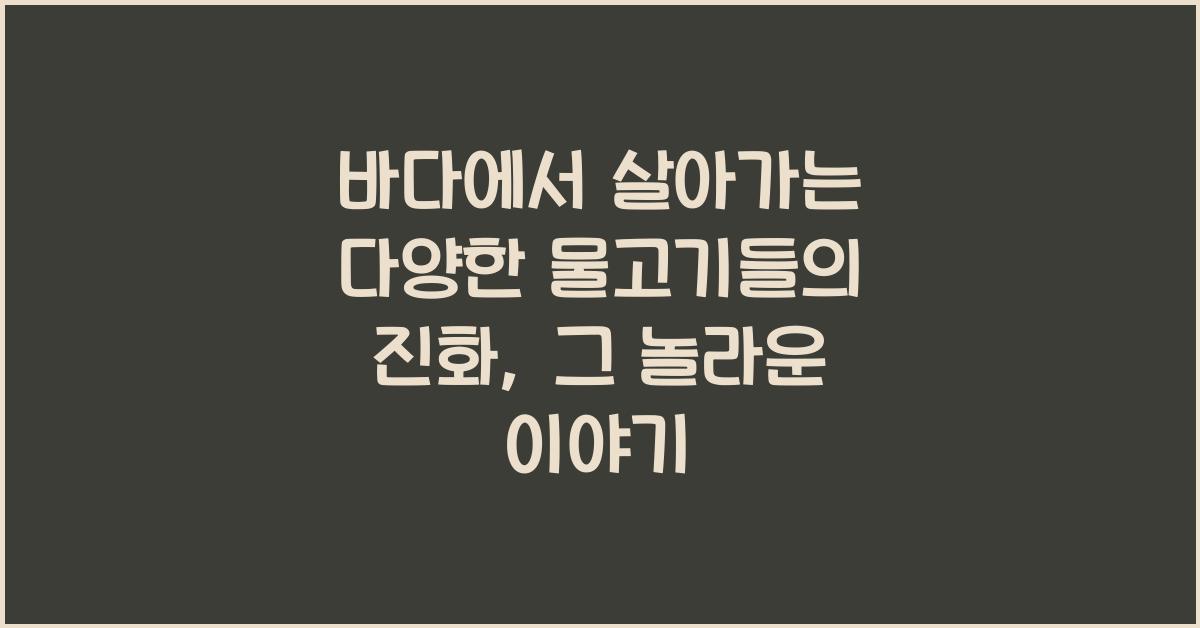 바다에서 살아가는 다양한 물고기들의 진화