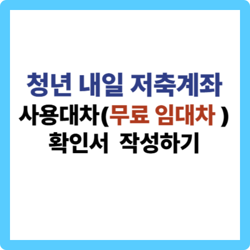 청년내일저축계좌 신청을 위한 필수 정보! 사용대차확인서(무료임대차계약서)가 필요한 경우와 정확한 작성방법, 추가 필요서류까지 상세히 안내합니다.