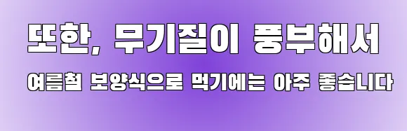  또한, 무기질이 풍부해서 여름철 보양식으로 먹기에는 아주 좋습니다