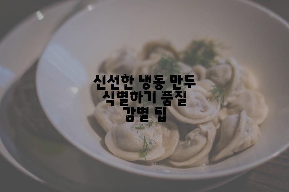 신선한 냉동 만두 식별하기 품질 감별 팁
