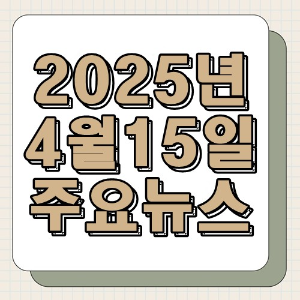 2025년 4월 15일 주요뉴스