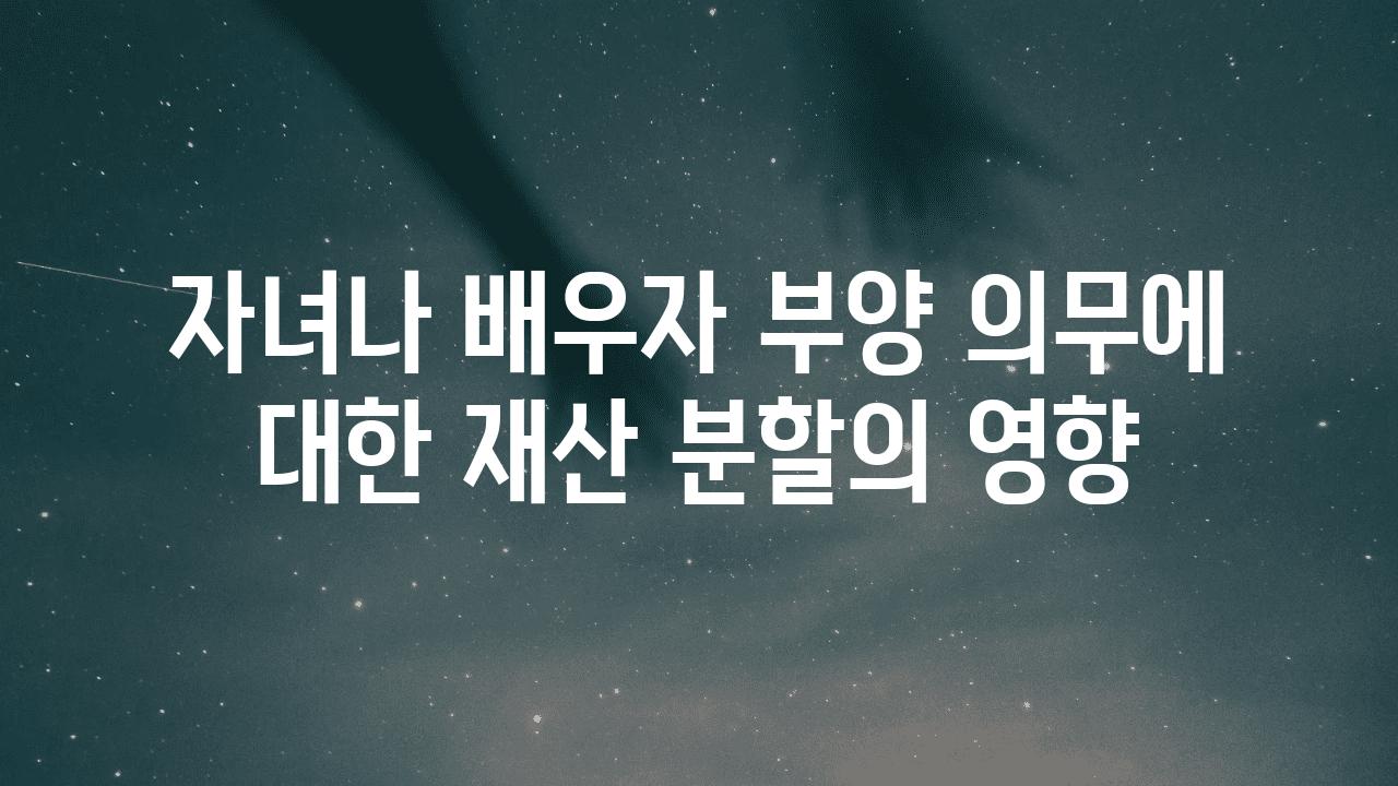 자녀나 배우자 부양 의무에 대한 재산 분할의 영향