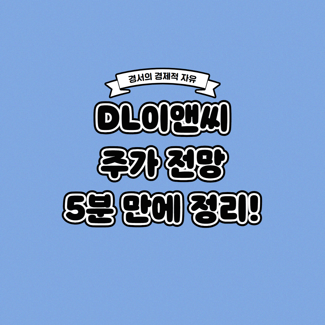  DL이앤씨 주가 전망 딱! 5분 만에 정리해 드립니다