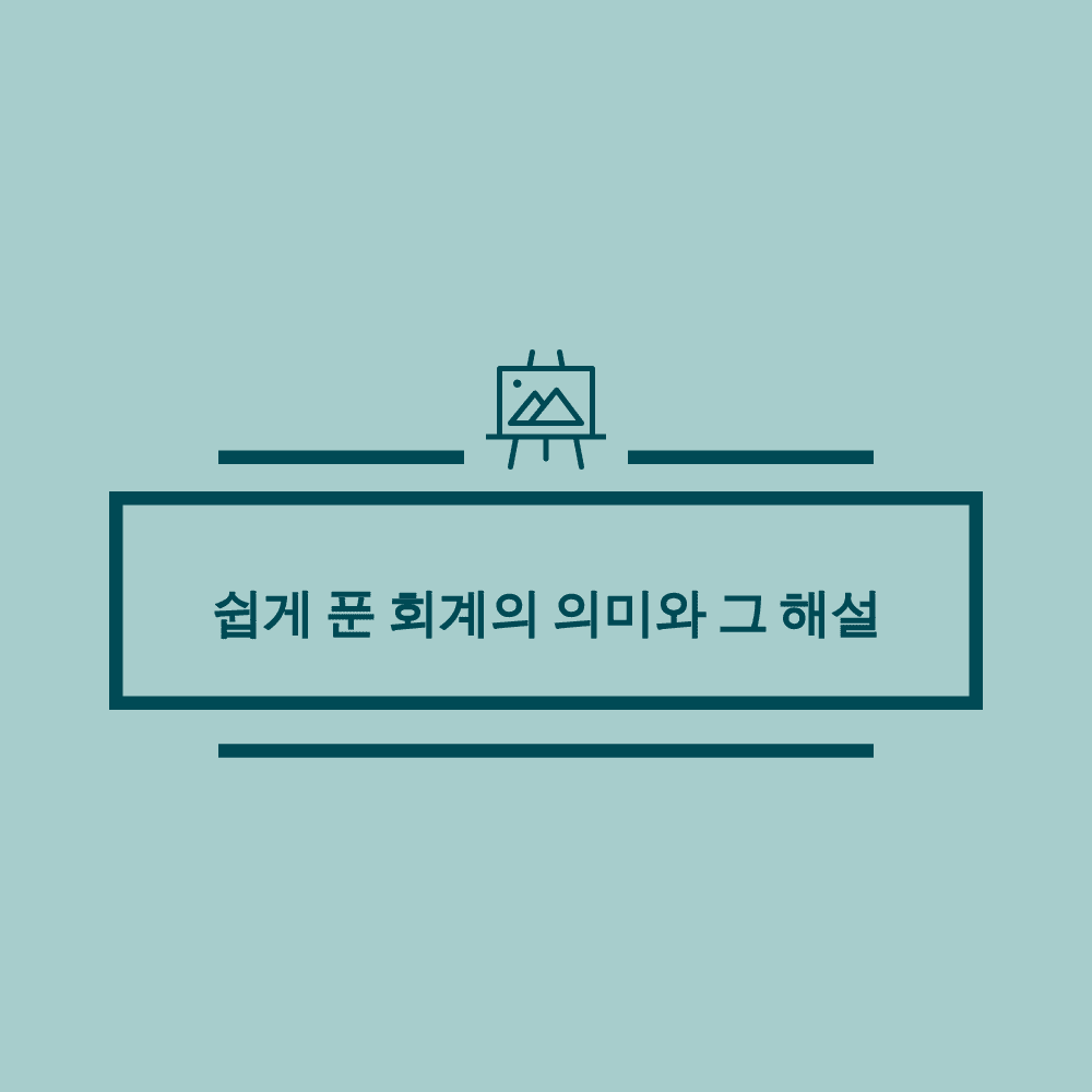 회계의 본질적 의미와 쉽게 풀이한 해설