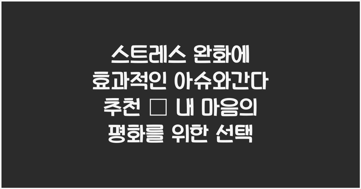 스트레스 완화에 효과적인 아슈와간다 추천