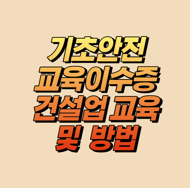 기초안전교육이수증 건설업 교육 및 방법