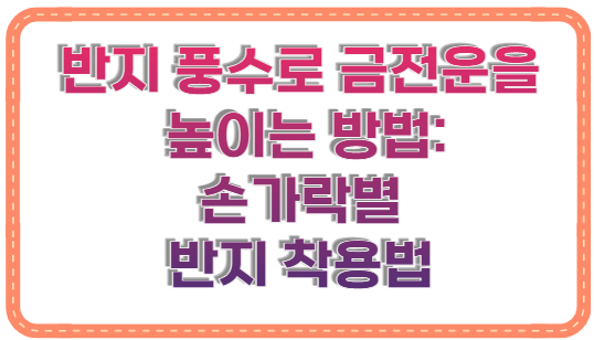 반지 풍수로 금전운을 높이는 방법: 손가락별 반지 착용법