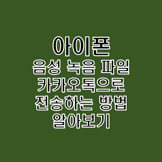  아이폰에서 카카오톡(카톡)으로 음성 녹음 파일 전송하는 방법
