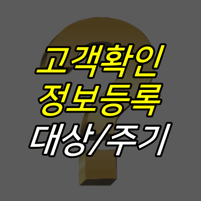 물음표-그림-위에-고객확인-정보등록-대상-주기-글자가-적혀있다.