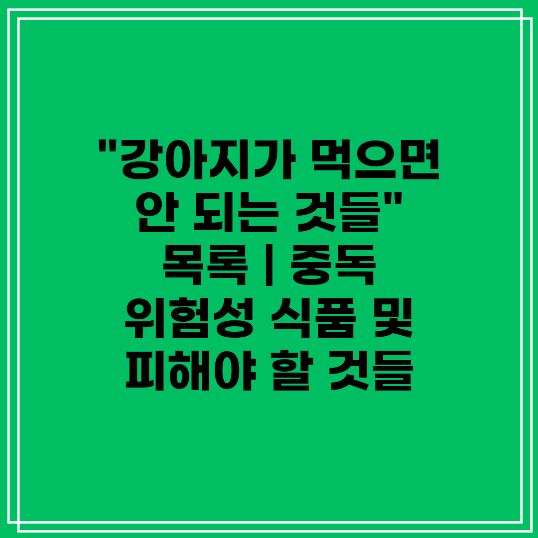 강아지가 먹으면 안 되는 것들 목록  중독 위험성 식품