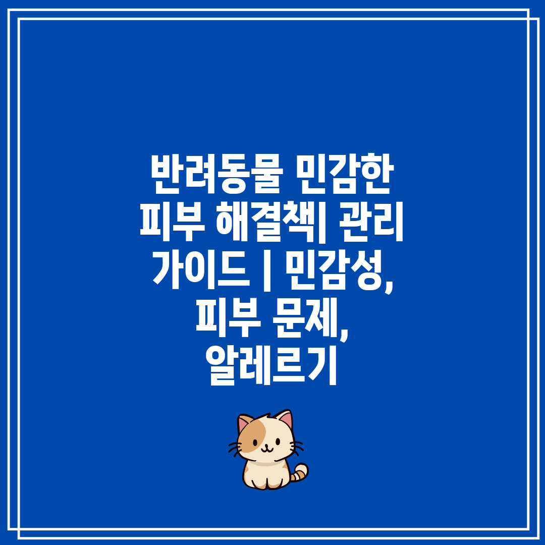 반려동물 민감한 피부 해결책 관리 가이드  민감성, 피