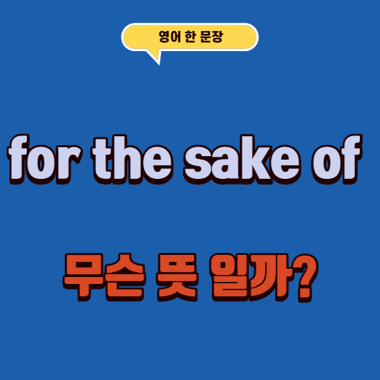  영어로 ~을 위해,~때문에,~을 돕기위해 "for the sake of something"