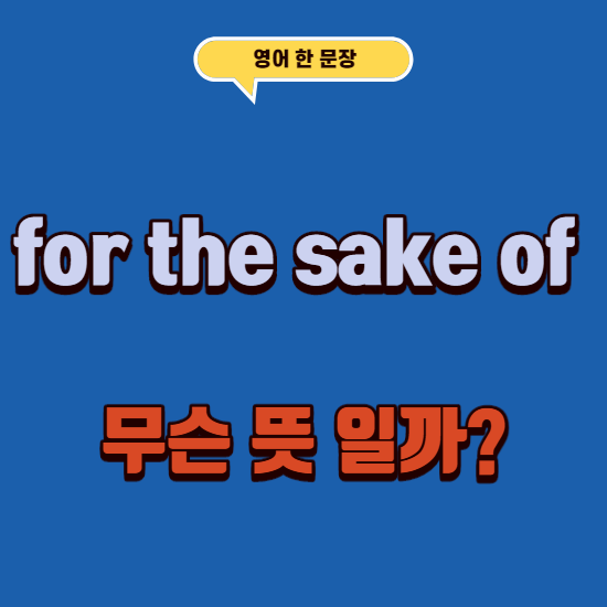 영어로 ~을위해,~때문에,~을 돕기위해 for the sake of something