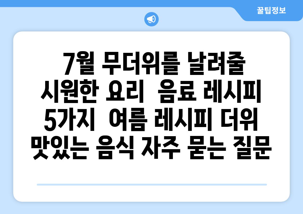  7월 무더위를 날려줄 시원한 요리  음료 레시피 5가지  여름 레시피 더위 맛있는 음식 자주 묻는 질문