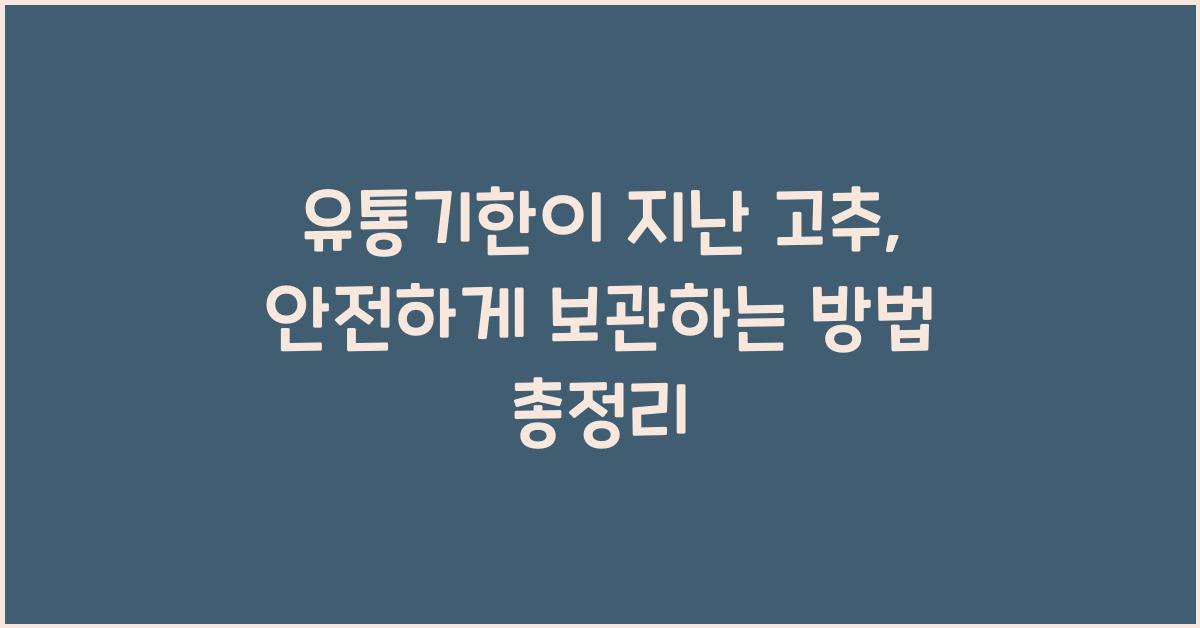 유통기한이 지난 고추, 안전하게 보관하는 방법