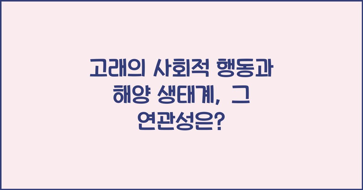 고래의 사회적 행동과 해양 생태계