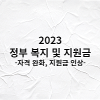  2023년 정부 지원금 및 복지. 기준 완화, 지원금 인상