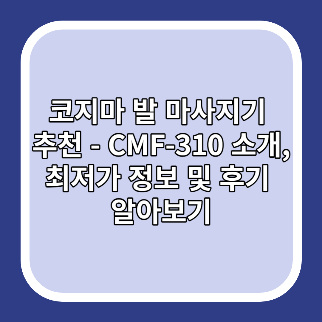 코지마 발 마사지기 추천 - CMF-310 소개&#44; 최저가 정보 및 후기 알아보기