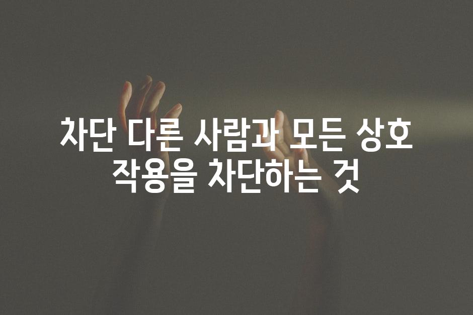 차단 다른 사람과 모든 상호 작용을 차단하는 것