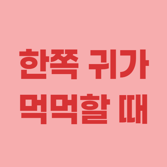  한쪽귀 먹먹 원인 및 치료 방법