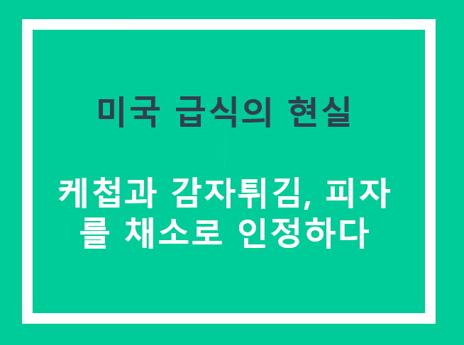 미국 급식의 현실: 케첩과 감자튀김, 피자를 채소로 인정하다