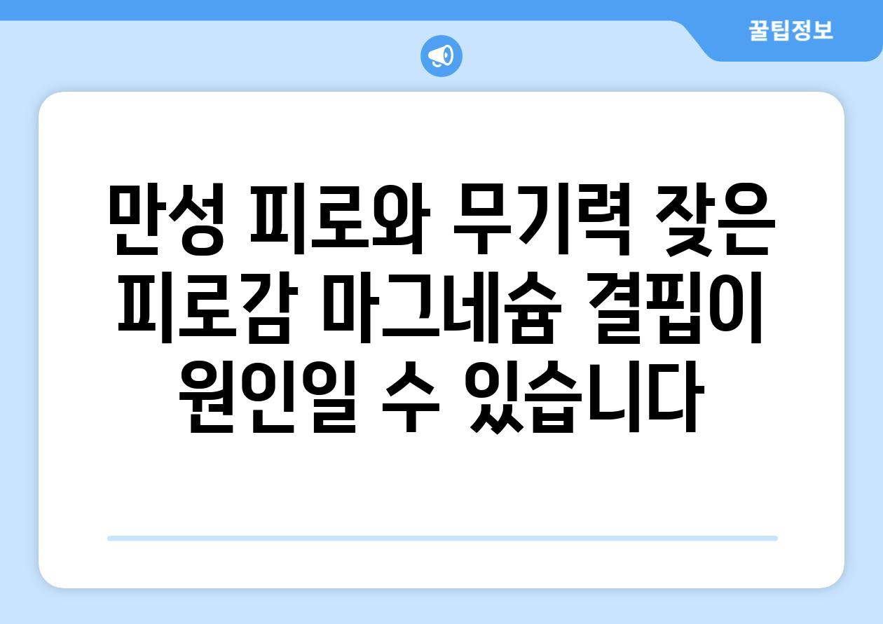 만성 피로와 무기력 잦은 피로감 마그네슘 결핍이 원인일 수 있습니다