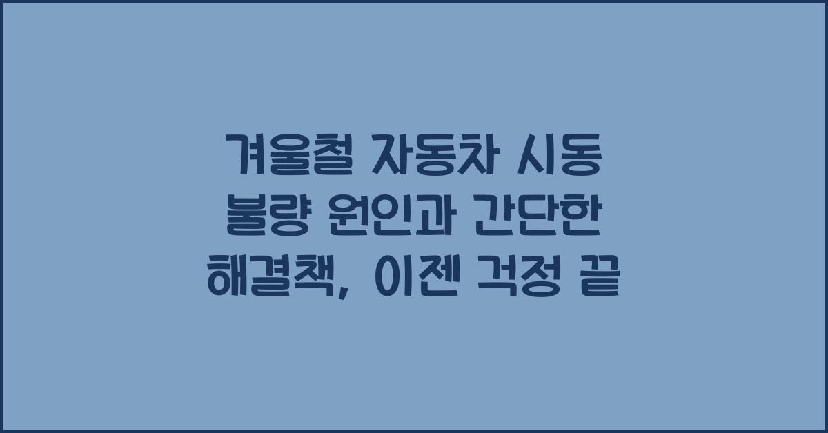 겨울철 자동차 시동 불량 원인과 간단한 해결책