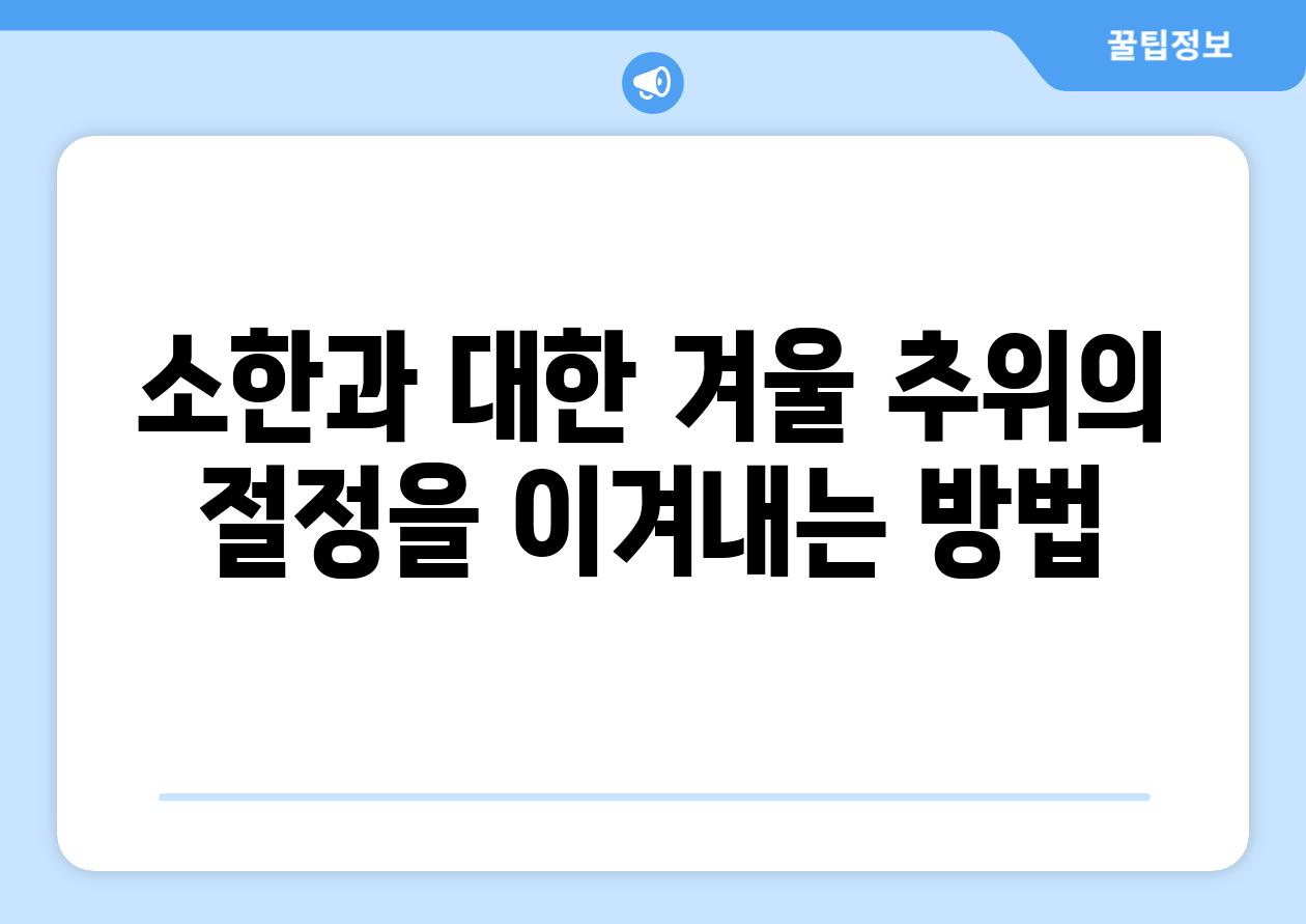 소한과 대한 겨울 추위의 절정을 이겨내는 방법