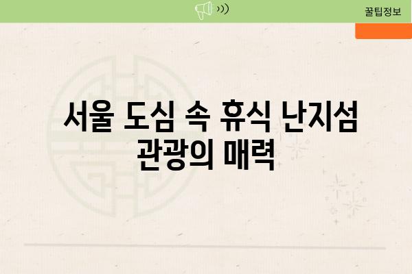  서울 도심 속 휴식 난지섬 관광의 매력