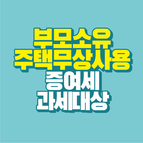 썸네일-부모-소유-주택-무상-사용-과세대상-증여세