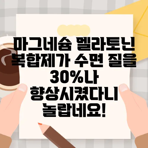 마그네슘 멜라토닌 복합제가 수면 질을 30%나 향상시켰다니 놀랍네요!
