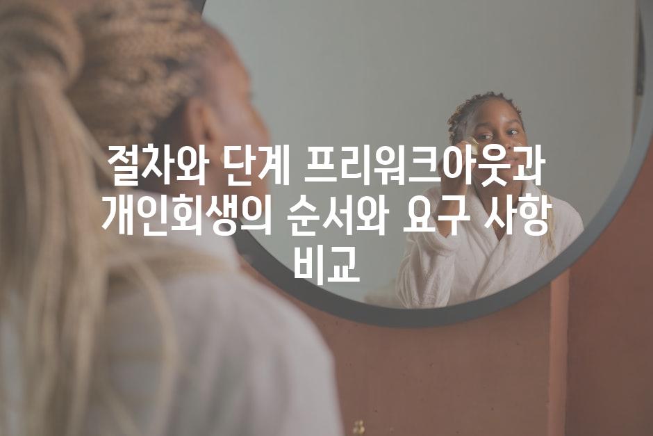 절차와 단계 프리워크아웃과 개인회생의 순서와 요구 사항 비교