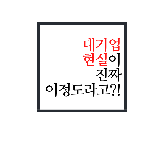 대기업 현실에 대해서 알아보자(대기업 다녀도 이렇다고..?)