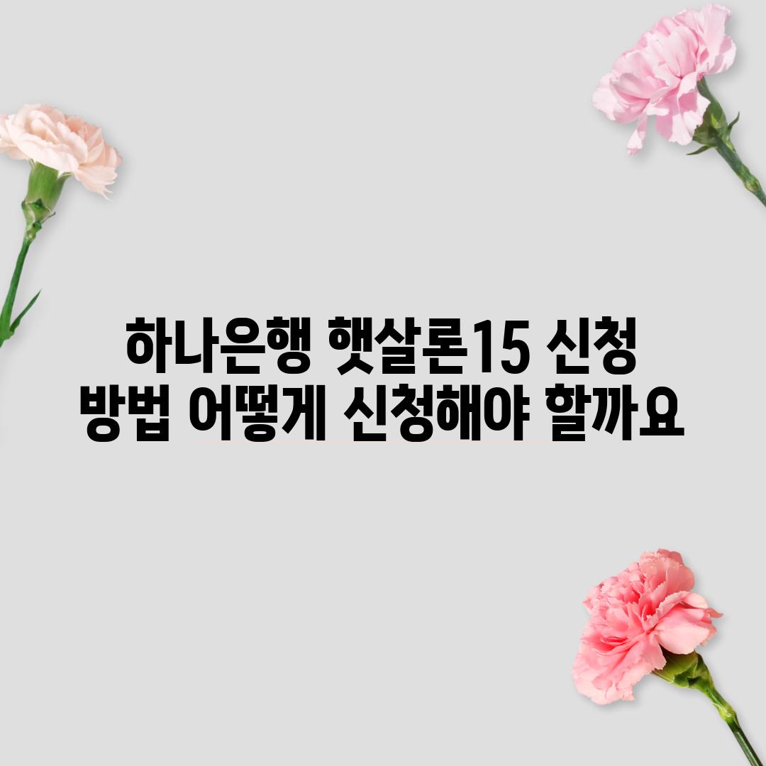 하나은행 햇살론15 신청 방법: 어떻게 신청해야 할까요?