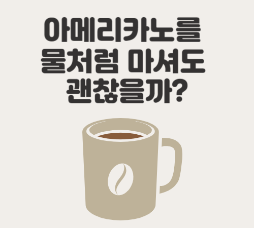 아메리카노를 물처럼 마셔도 괜찮을까?
