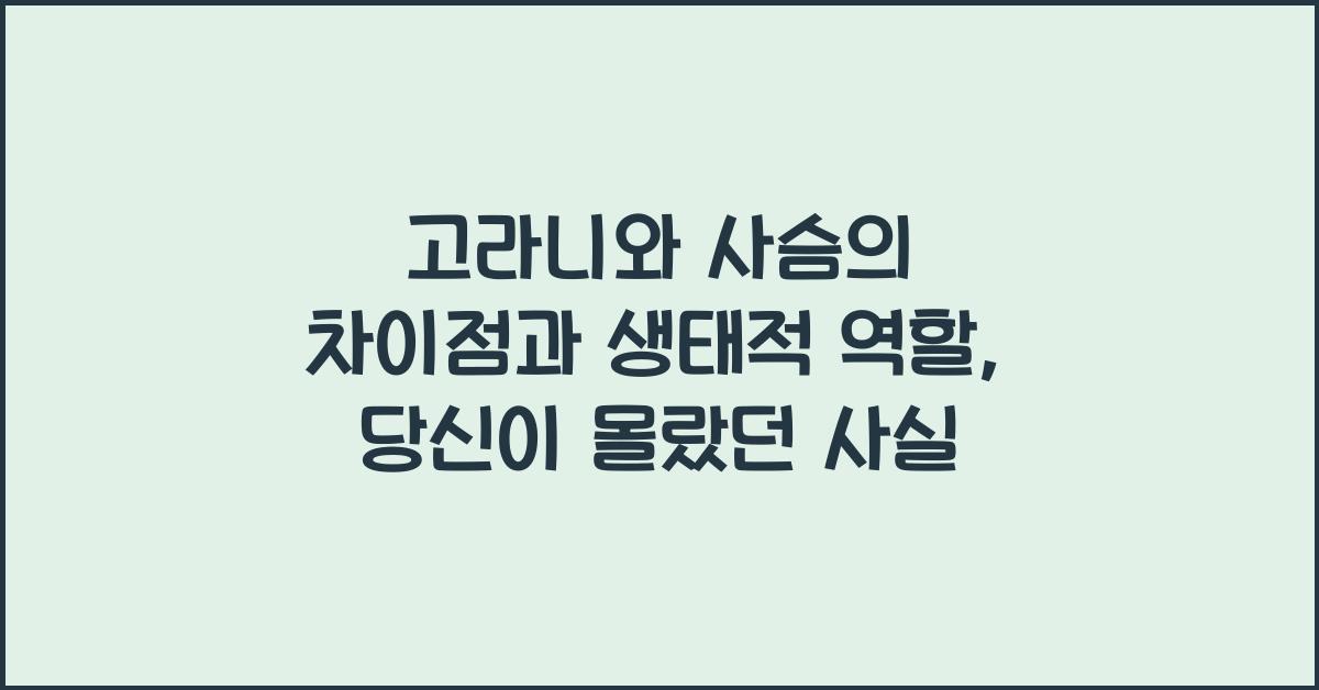 고라니와 사슴의 차이점과 생태적 역할