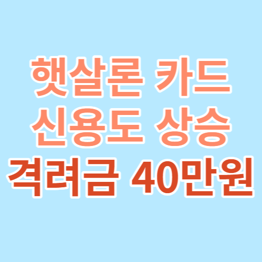  햇살론 카드 신용도 상승 지원 및 격려금 받기