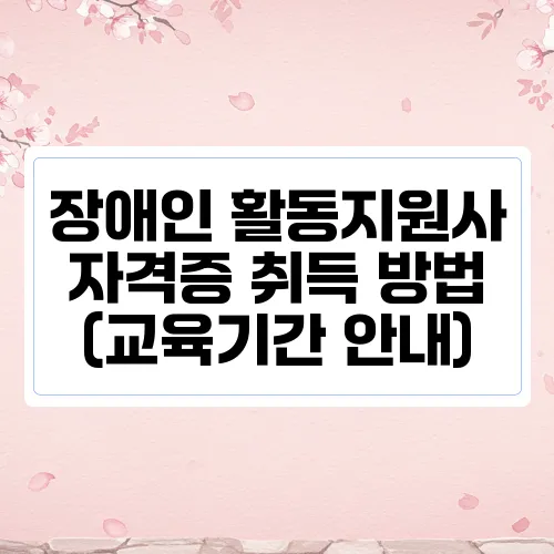 장애인 활동지원사 자격증 취득 방법 (교육기간 안내)